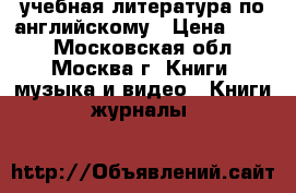 учебная литература по английскому › Цена ­ 900 - Московская обл., Москва г. Книги, музыка и видео » Книги, журналы   